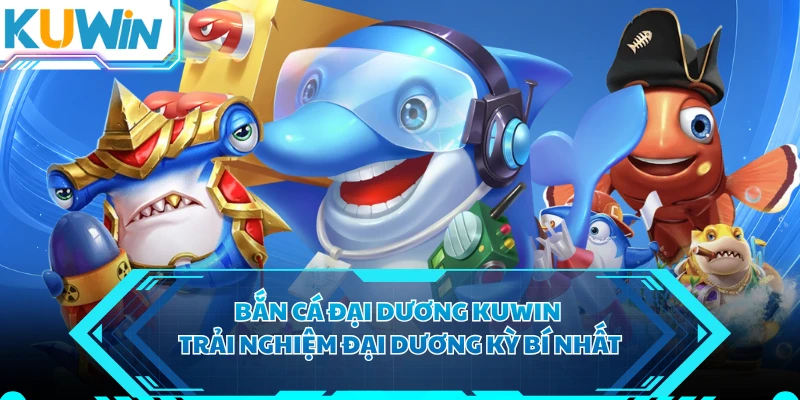 Bắn Cá Đại Dương KUWIN - Trải Nghiệm Đại Dương Kỳ Bí Nhất 